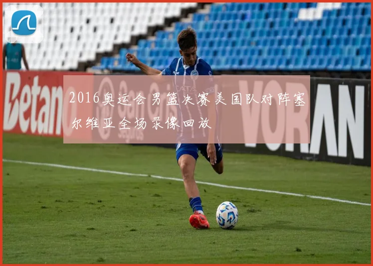 2016奥运会男篮决赛美国队对阵塞尔维亚全场录像回放