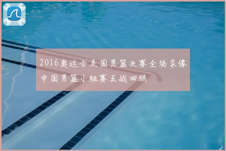 2016奥运会美国男篮决赛全场录像中国男篮小组赛五战回顾