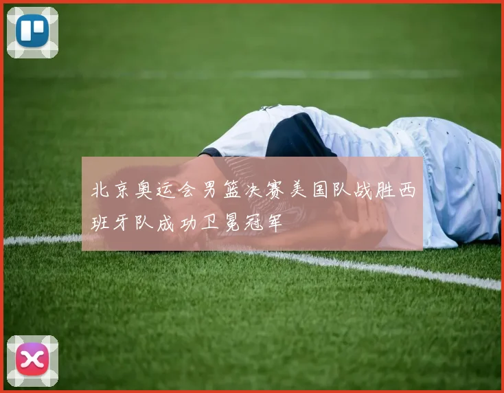 北京奥运会男篮决赛美国队战胜西班牙队成功卫冕冠军