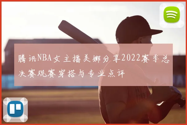 腾讯NBA女主播美娜分享2022赛季总决赛观赛穿搭与专业点评