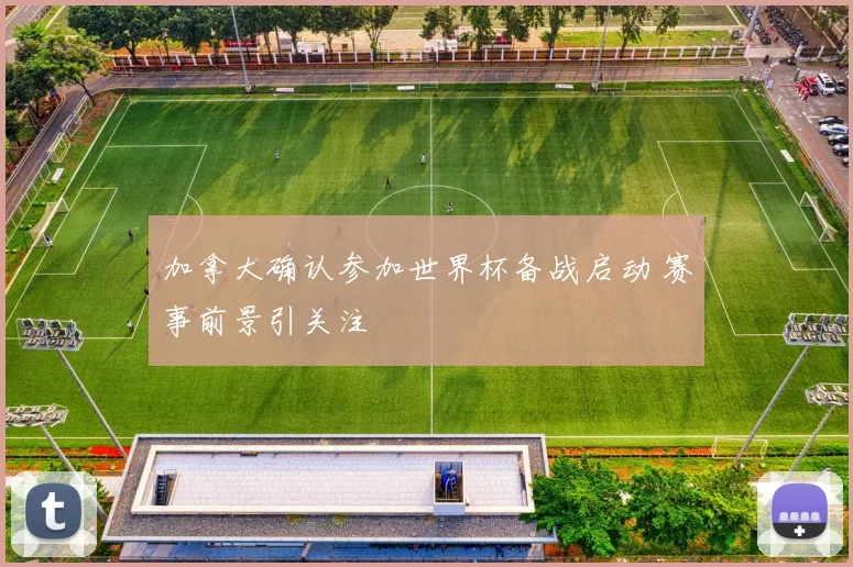 加拿大确认参加世界杯备战启动 赛事前景引关注