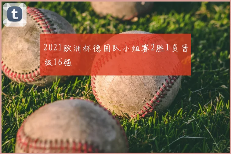 2021欧洲杯德国队小组赛2胜1负晋级16强
