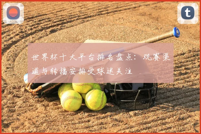 世界杯十大平台排名盘点：观赛渠道与转播安排受球迷关注