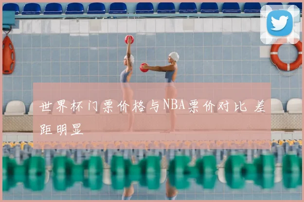 世界杯门票价格与NBA票价对比 差距明显