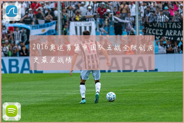 2016奥运男篮中国队五战全败创历史最差战绩