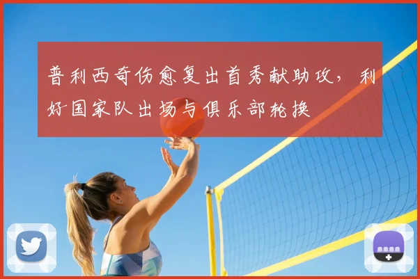 普利西奇伤愈复出首秀献助攻，利好国家队出场与俱乐部轮换