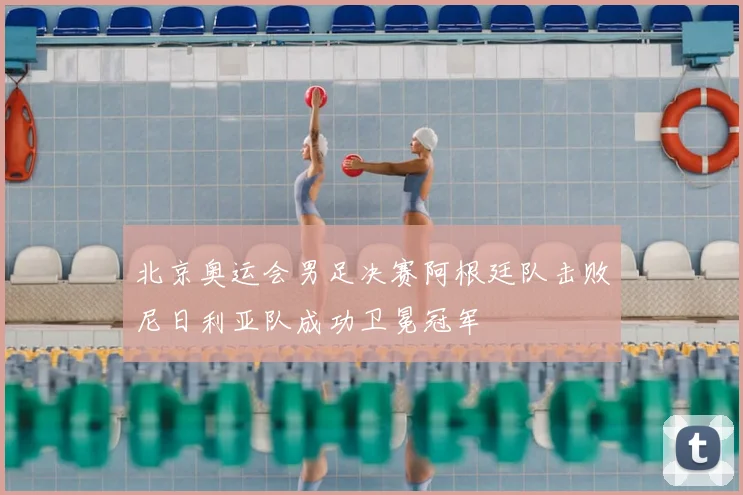 北京奥运会男足决赛阿根廷队击败尼日利亚队成功卫冕冠军