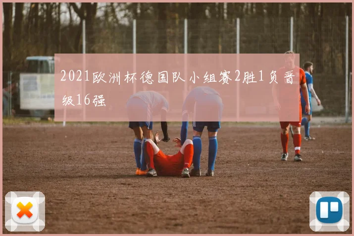2021欧洲杯德国队小组赛2胜1负晋级16强