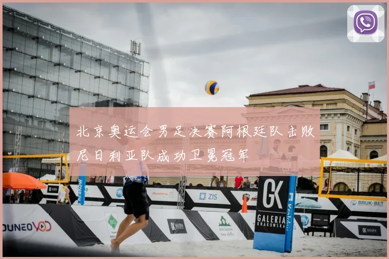北京奥运会男足决赛阿根廷队击败尼日利亚队成功卫冕冠军