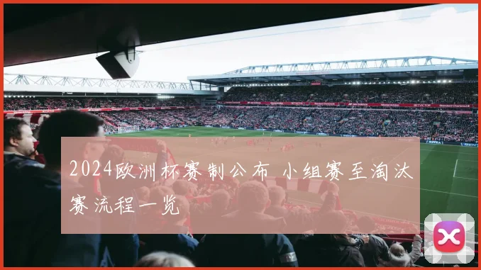 2024欧洲杯赛制公布 小组赛至淘汰赛流程一览