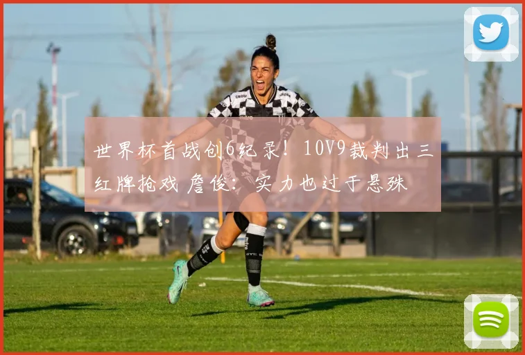世界杯首战创6纪录!10V9裁判出三红牌抢戏 詹俊:实力也过于悬殊